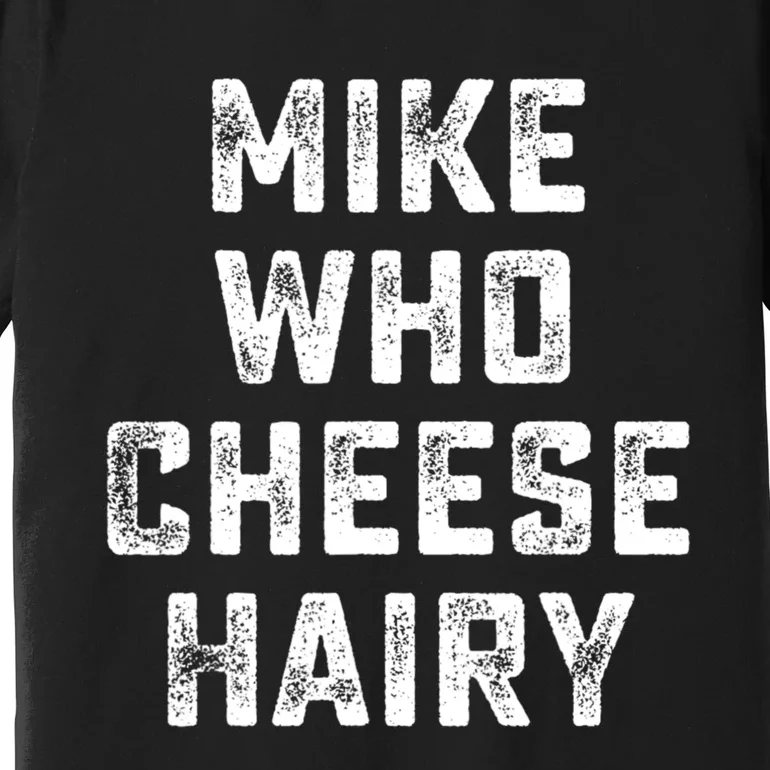 Mike Who Cheese Hairy Funny Jokes Sarcastic Premium T-Shirt