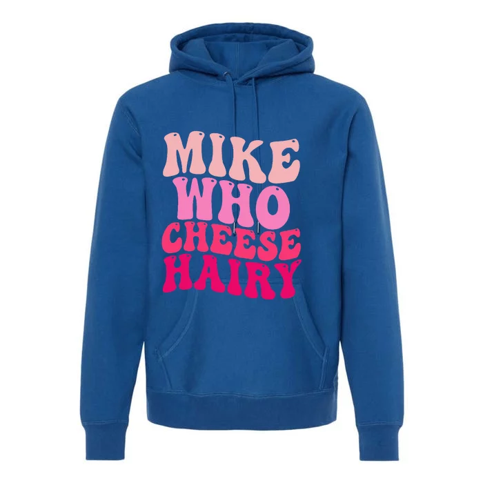 Mike Who Cheese Hairy Funny Meme Sarcastic Social Media Joke Premium Hoodie