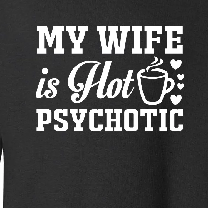 My Wife Is Hot Psychotic Funny Husband Gift Toddler Sweatshirt