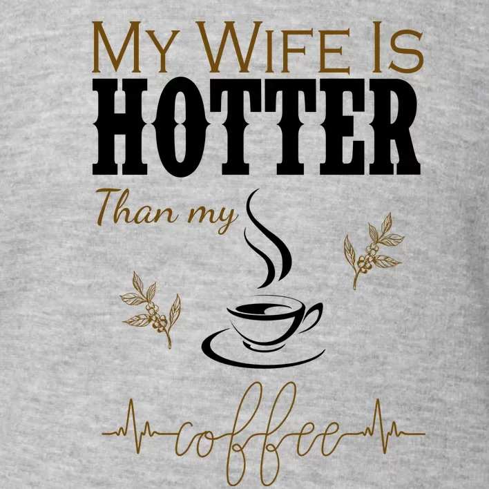 My Wife Is Hotter Than My Coffee Funny Gift Toddler Sweatshirt