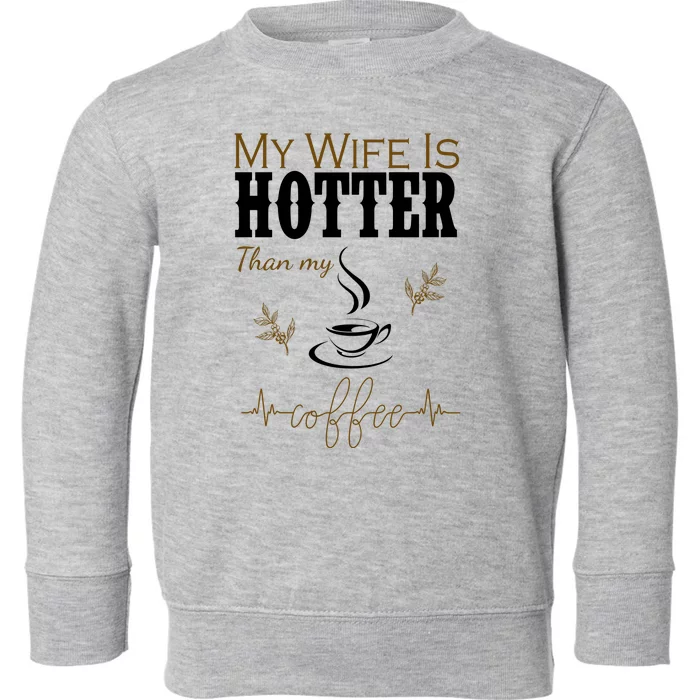 My Wife Is Hotter Than My Coffee Funny Gift Toddler Sweatshirt