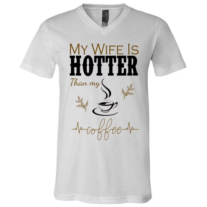 My Wife Is Hotter Than My Coffee Funny Gift V-Neck T-Shirt