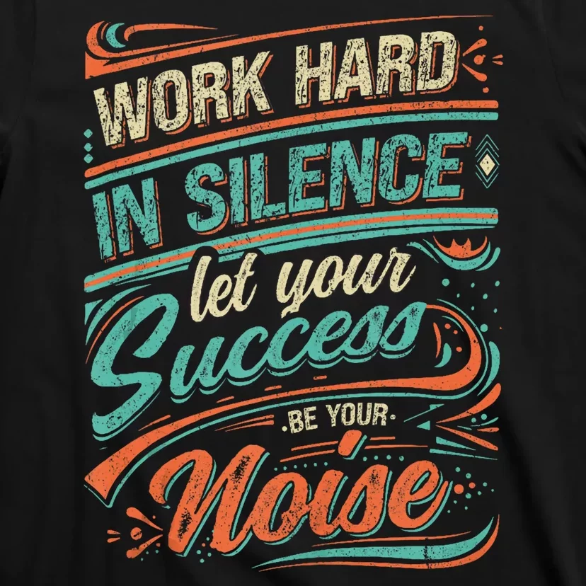 Motivational Work In Silence Let Your Success Be Your Noise T-Shirt