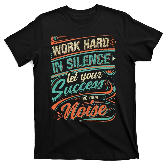 Motivational Work In Silence Let Your Success Be Your Noise T-Shirt