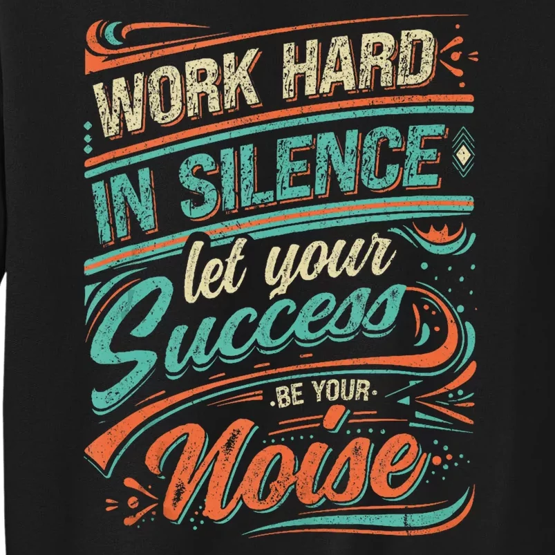 Motivational Work In Silence Let Your Success Be Your Noise Tall Sweatshirt