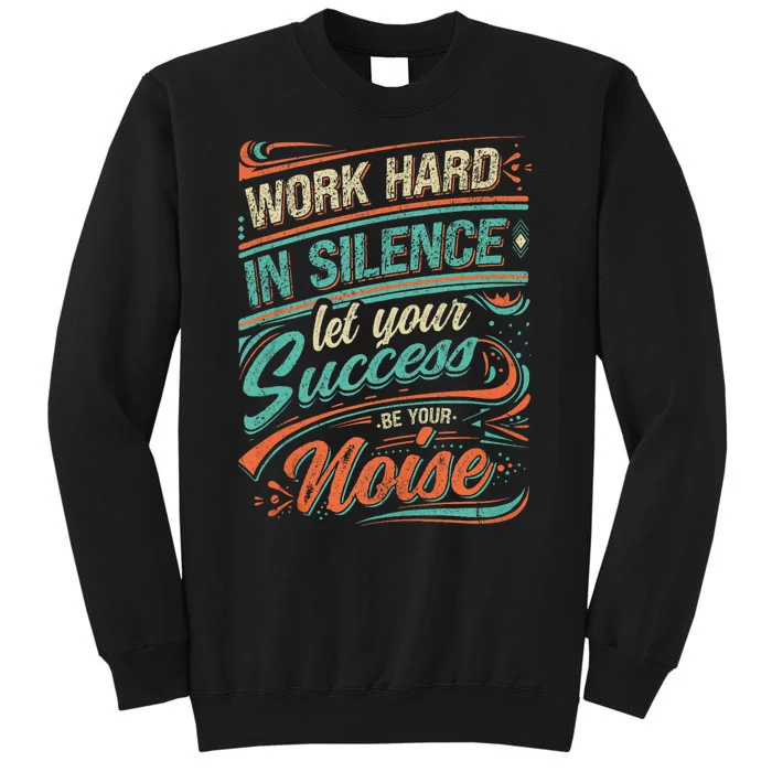 Motivational Work In Silence Let Your Success Be Your Noise Tall Sweatshirt