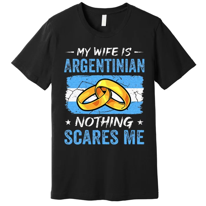 My Wife Is Argentinian Nothing Scares Me Argentina Husband Premium T-Shirt