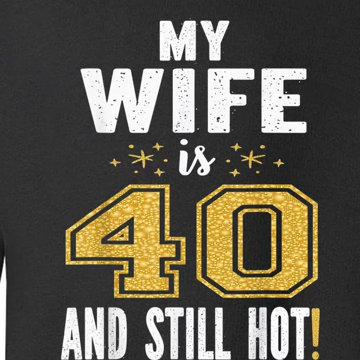 My Wife Is 40 And Still Hot 40th Birthday Gift For Her Toddler Sweatshirt