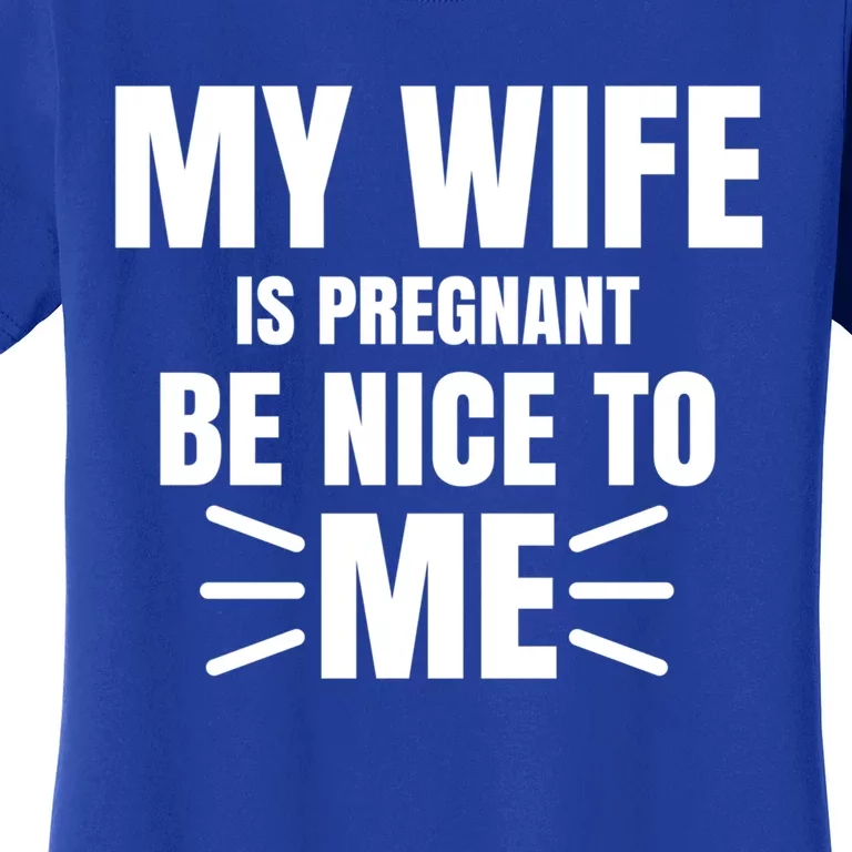 My Wife Is Pregnant Be Nice To Me Father To Be Gift Women's T-Shirt