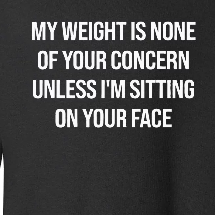 My Weight Is None Of Your Concern Unless Im Sitting On Face Toddler Sweatshirt