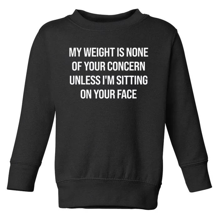 My Weight Is None Of Your Concern Unless Im Sitting On Face Toddler Sweatshirt