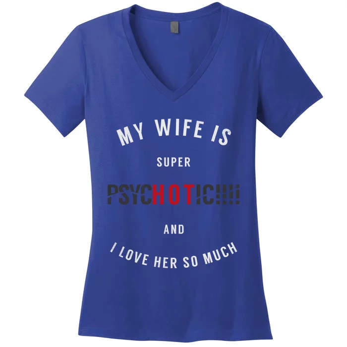 My Wife Is Super Psychotic And I Love Her So Much Gift Women's V-Neck T-Shirt