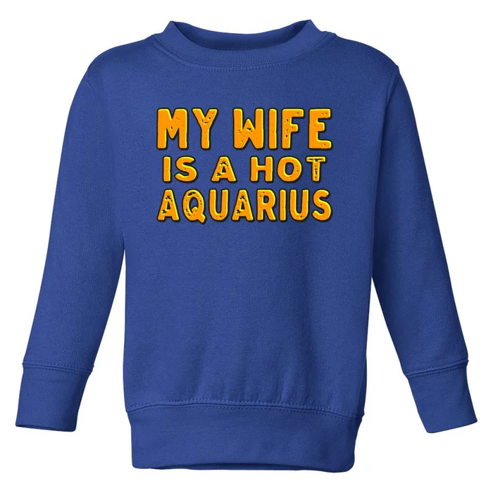 My Wife Is A Hot Aquarius Birthday Astrology Cool Gift Toddler Sweatshirt