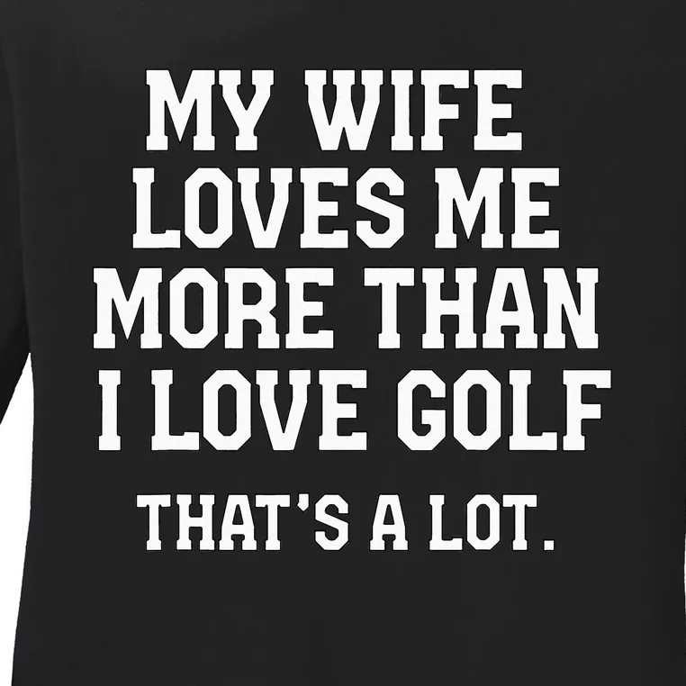 My Wife Loves Me More Than I Love Golf and That's A Lot Ladies Long Sleeve Shirt