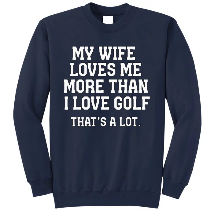 My Wife Loves Me More Than I Love Golf and That's A Lot Tall Sweatshirt