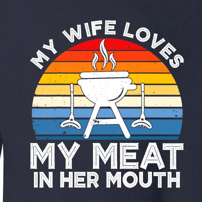 My Wife Loves My Meat In Her Mouth Funny Grilling BBQ Lover Toddler Sweatshirt