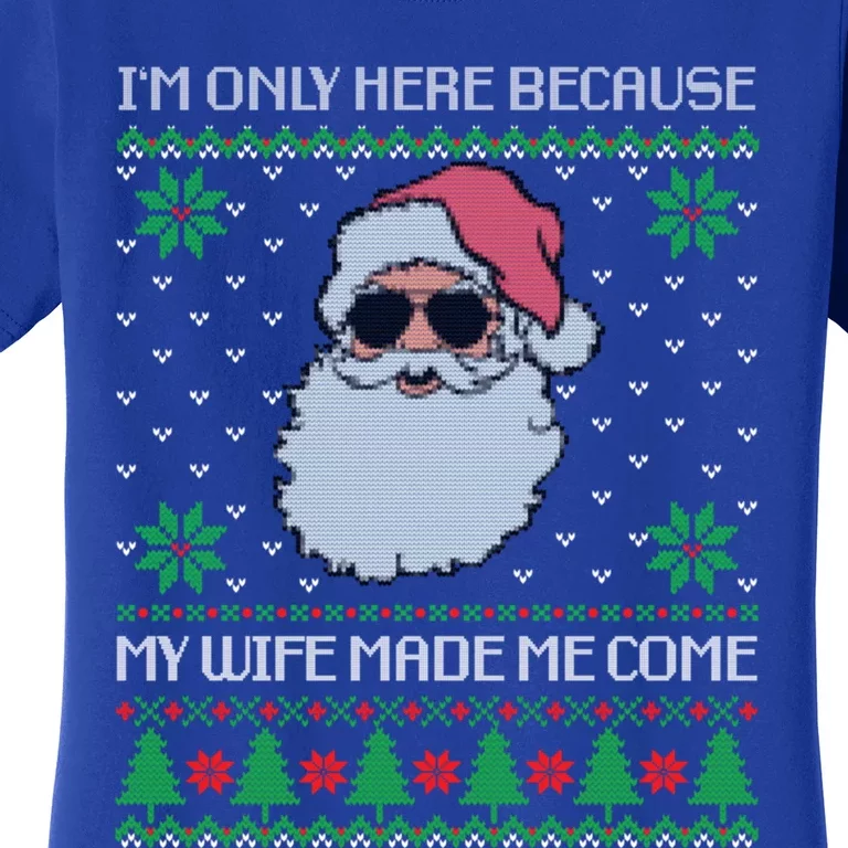 My Wife Made Me Come Sarcastic Christmas Ugly Sweater Joke Gift Women's T-Shirt