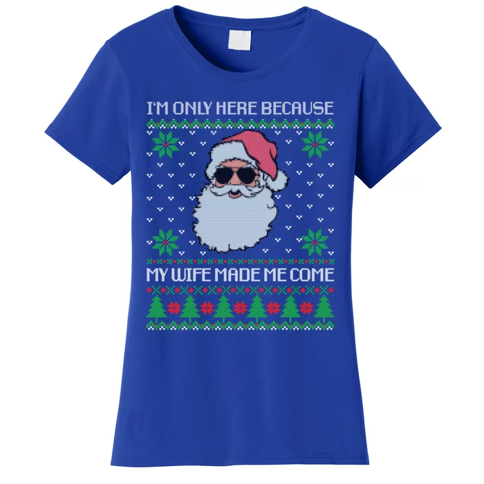 My Wife Made Me Come Sarcastic Christmas Ugly Sweater Joke Gift Women's T-Shirt