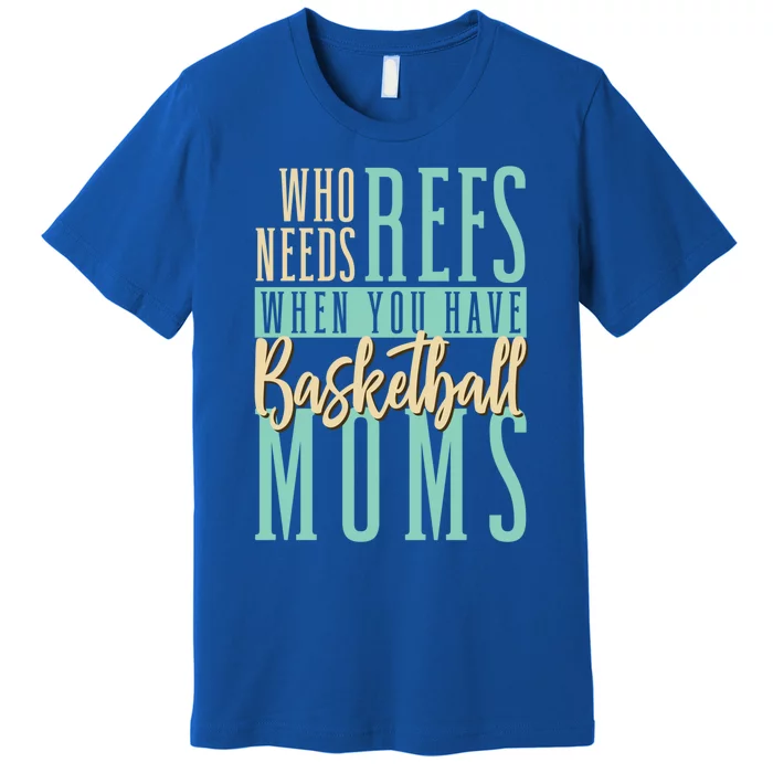 Mother Who Needs Refs When You Have Basketball Moms Great Gift Premium T-Shirt