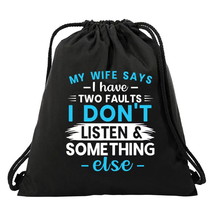 My Wife Says I Have Two Faults I DonT Listen Something Else Drawstring Bag