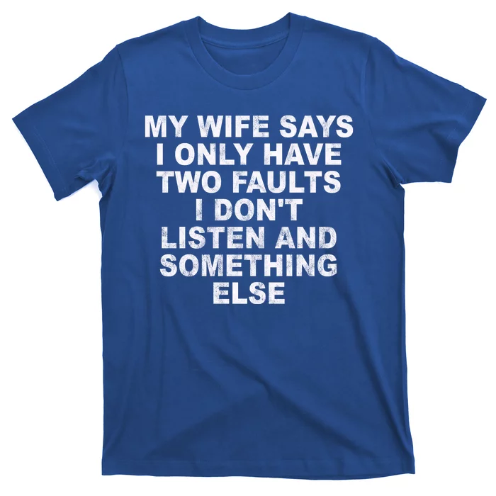 My Wife Says I Only Have Two Faults I Dont Listen And Something Else T-Shirt