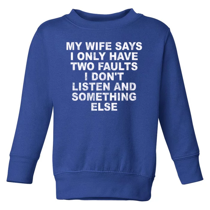 My Wife Says I Only Have Two Faults I Dont Listen And Something Else Toddler Sweatshirt