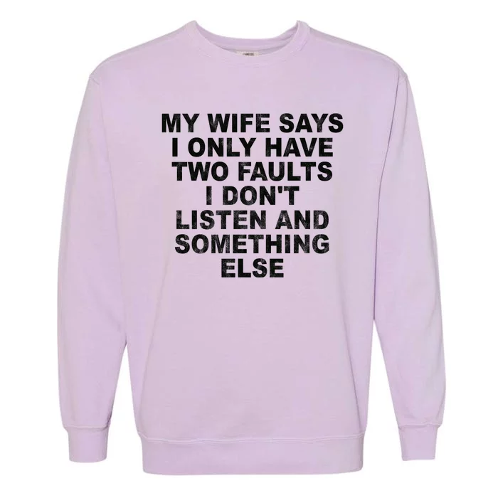 My Wife Says I Only Have Two Faults I Dont Listen And Something Else Garment-Dyed Sweatshirt