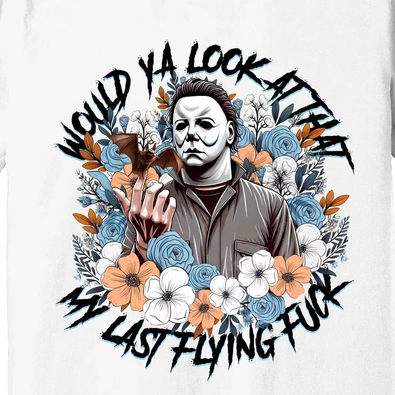 Michael Would Ya Look At That My Last Flying Fuck Halloween Horror Character Premium T-Shirt