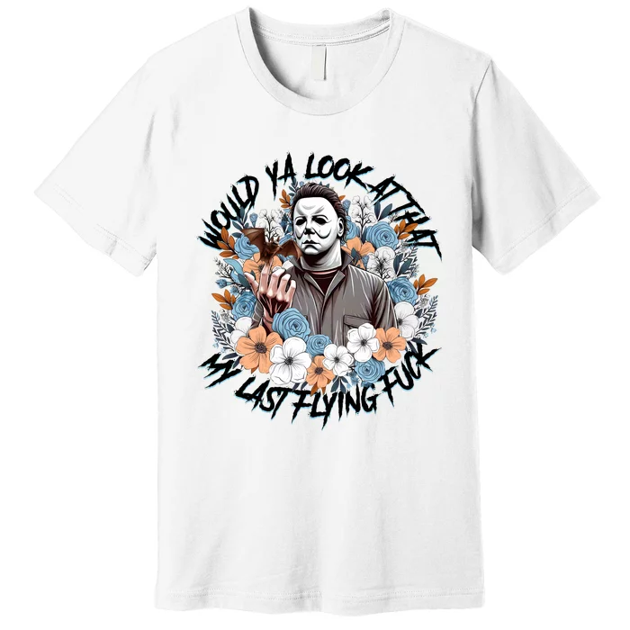 Michael Would Ya Look At That My Last Flying Fuck Halloween Horror Character Premium T-Shirt