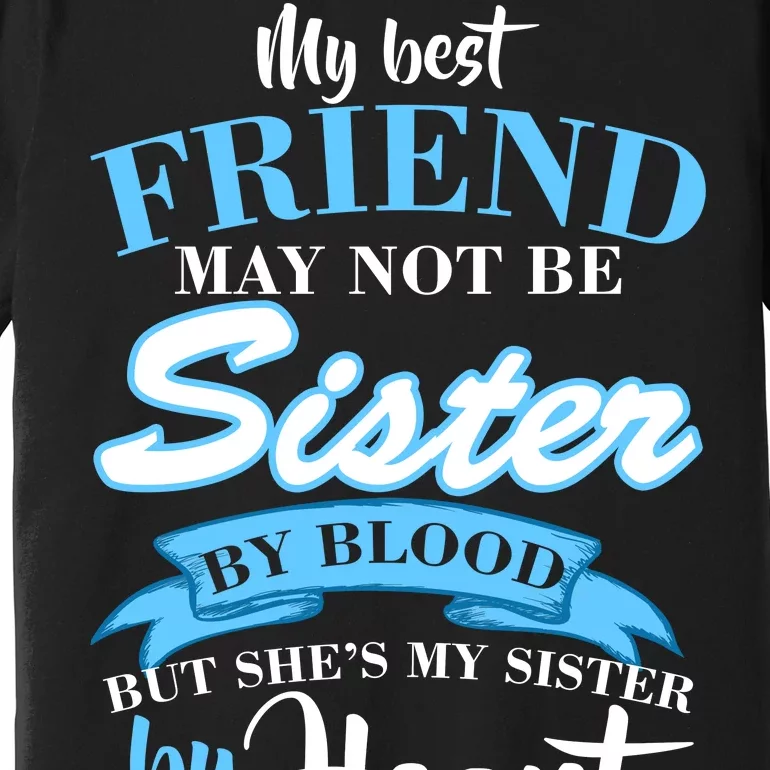 My Best Friend May Not Be Sister By Blood But By Heart Premium T-Shirt