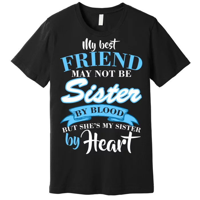 My Best Friend May Not Be Sister By Blood But By Heart Premium T-Shirt