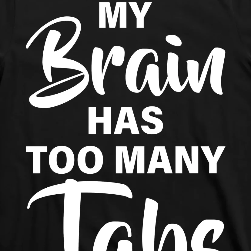 My brain has too many tabs open T-Shirt