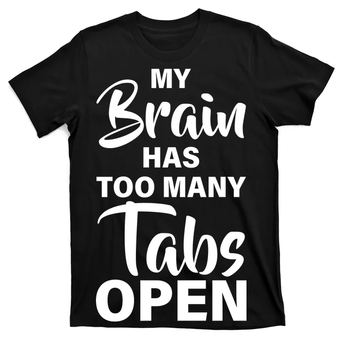 My brain has too many tabs open T-Shirt