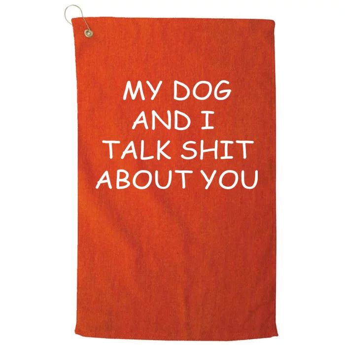 My Dog And I Talk Shit About You Platinum Collection Golf Towel