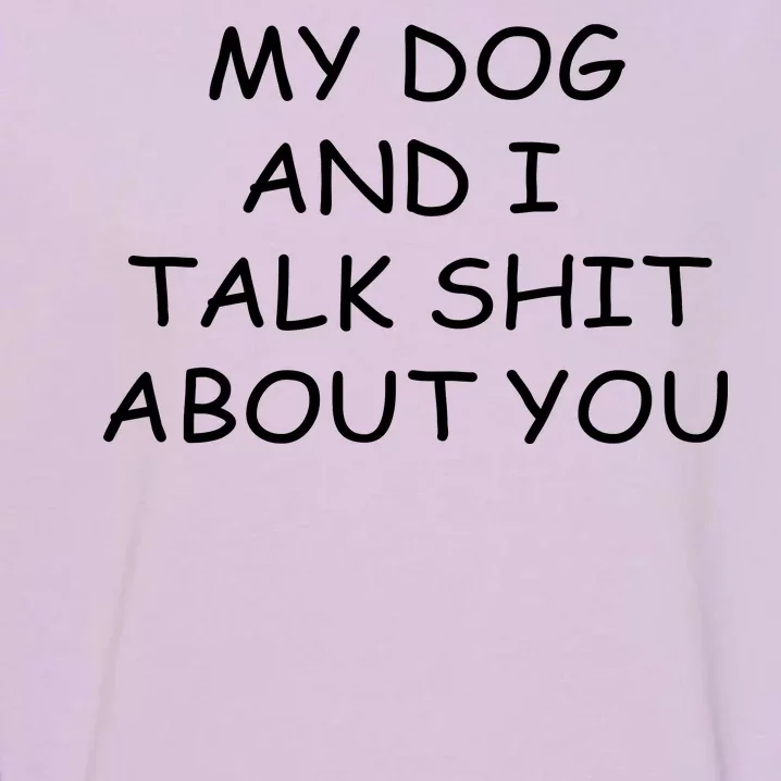 My Dog And I Talk Shit About You Garment-Dyed Sweatshirt