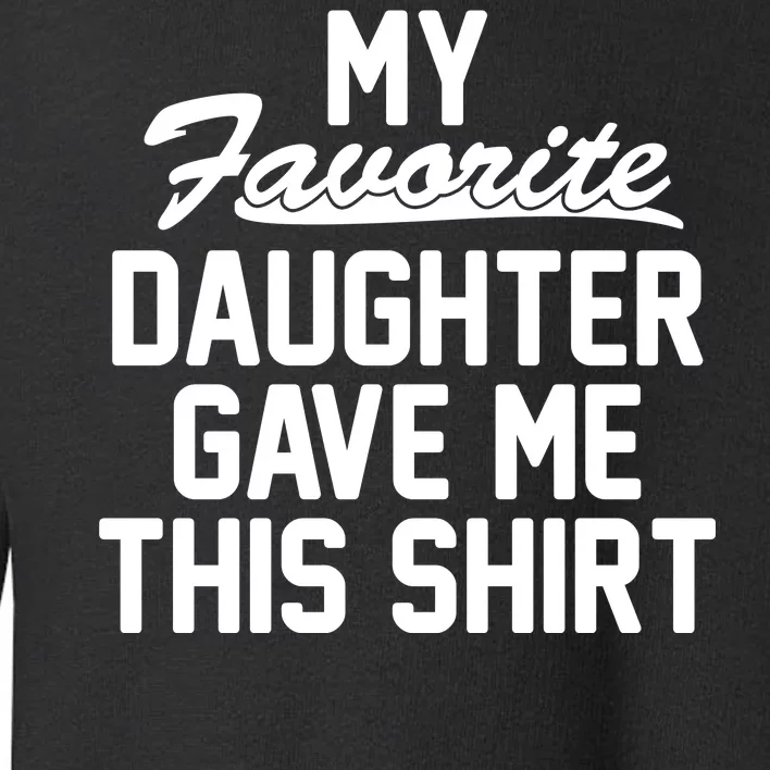 My Favorite Daughter Gave Me This Shirt Toddler Sweatshirt