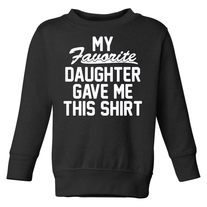 My Favorite Daughter Gave Me This Shirt Toddler Sweatshirt