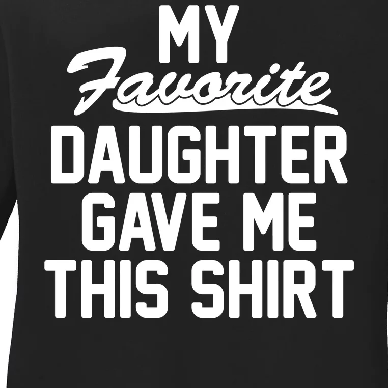 My Favorite Daughter Gave Me This Shirt Ladies Long Sleeve Shirt