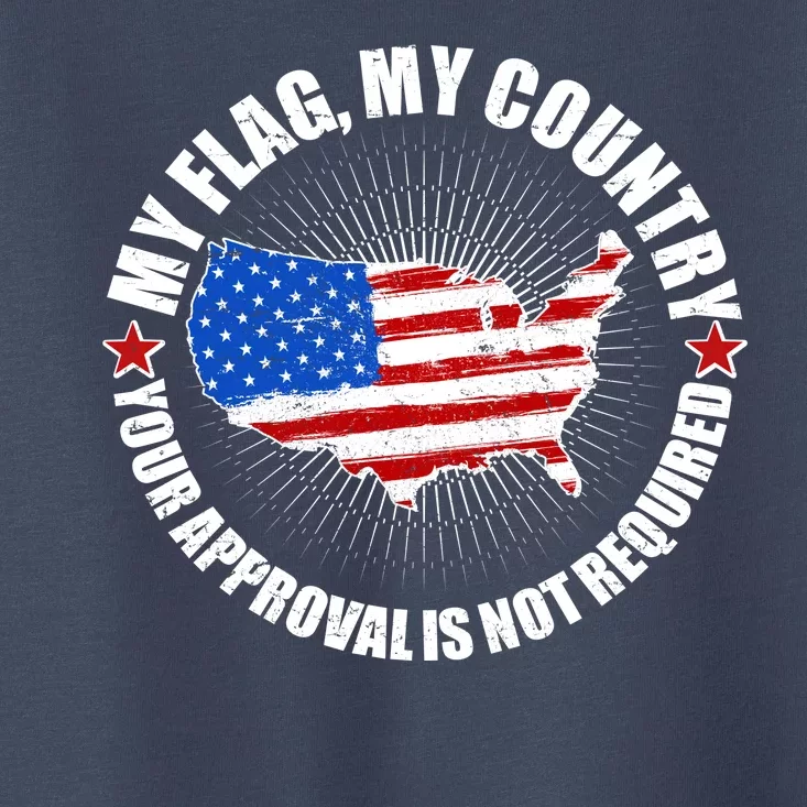 My Flag My Country Your Approval Is Not Required Toddler T-Shirt