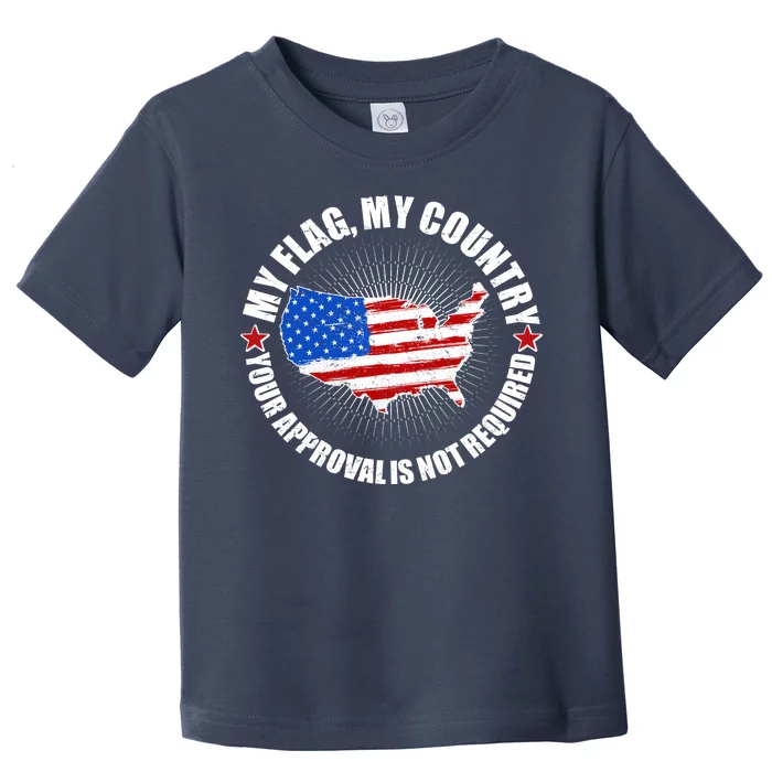 My Flag My Country Your Approval Is Not Required Toddler T-Shirt