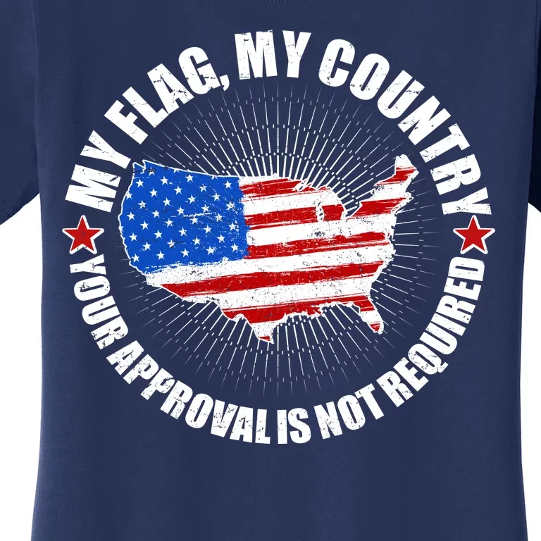 My Flag My Country Your Approval Is Not Required Women's T-Shirt