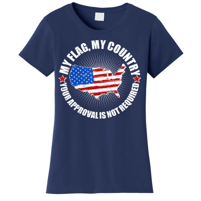 My Flag My Country Your Approval Is Not Required Women's T-Shirt