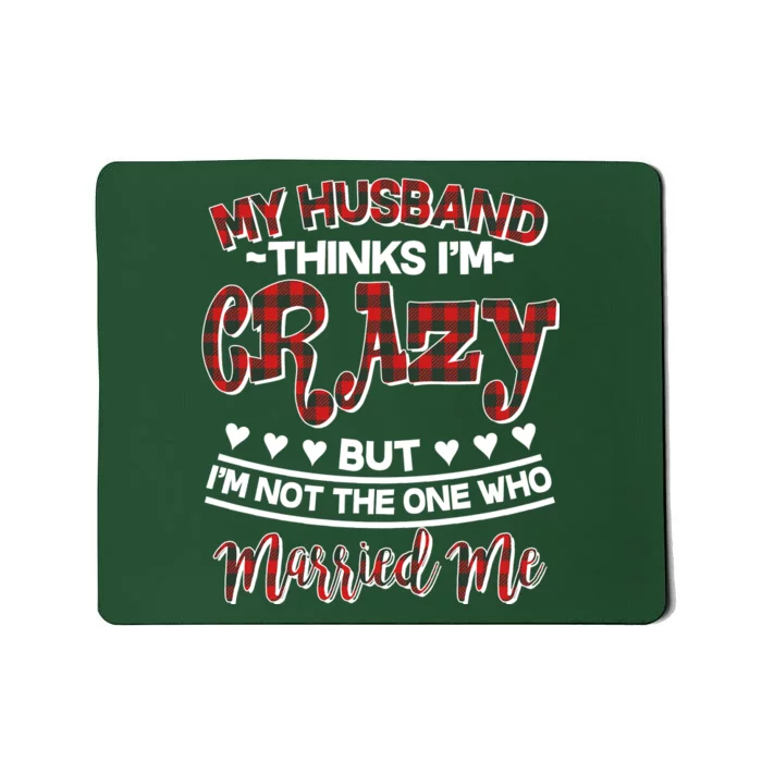 My Husband Thinks I'm Crazy Not The One Who Married Me Mousepad