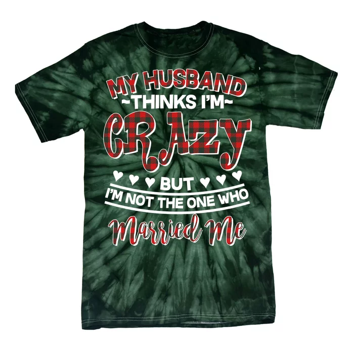 My Husband Thinks I'm Crazy Not The One Who Married Me Tie-Dye T-Shirt