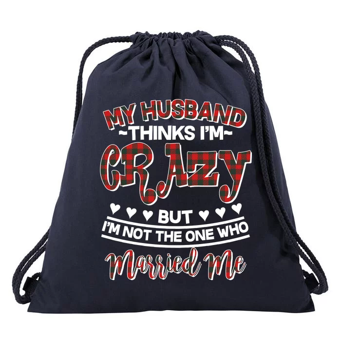 My Husband Thinks I'm Crazy Not The One Who Married Me Drawstring Bag