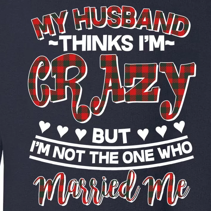 My Husband Thinks I'm Crazy Not The One Who Married Me Toddler Sweatshirt