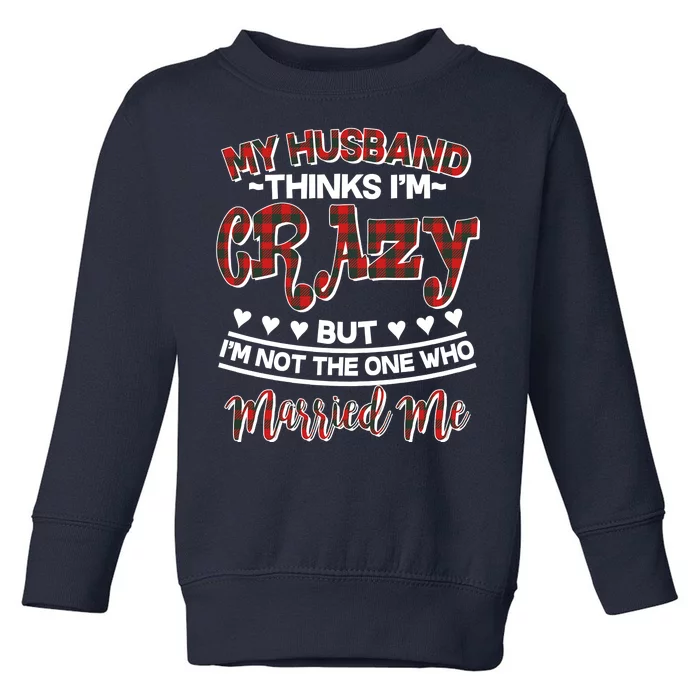 My Husband Thinks I'm Crazy Not The One Who Married Me Toddler Sweatshirt