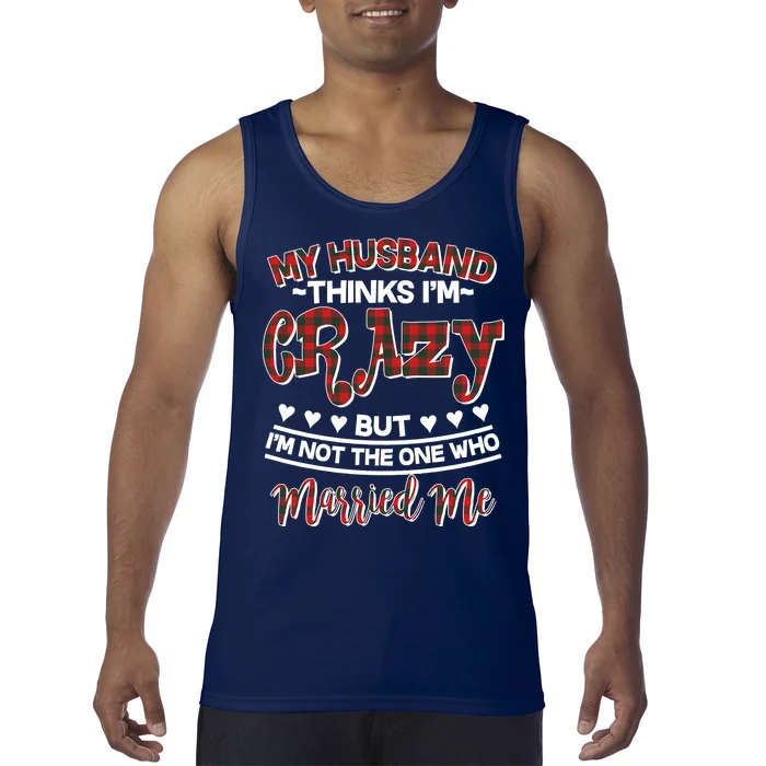 My Husband Thinks I'm Crazy Not The One Who Married Me Tank Top