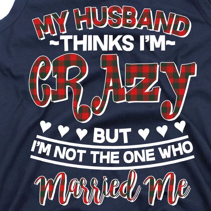 My Husband Thinks I'm Crazy Not The One Who Married Me Tank Top