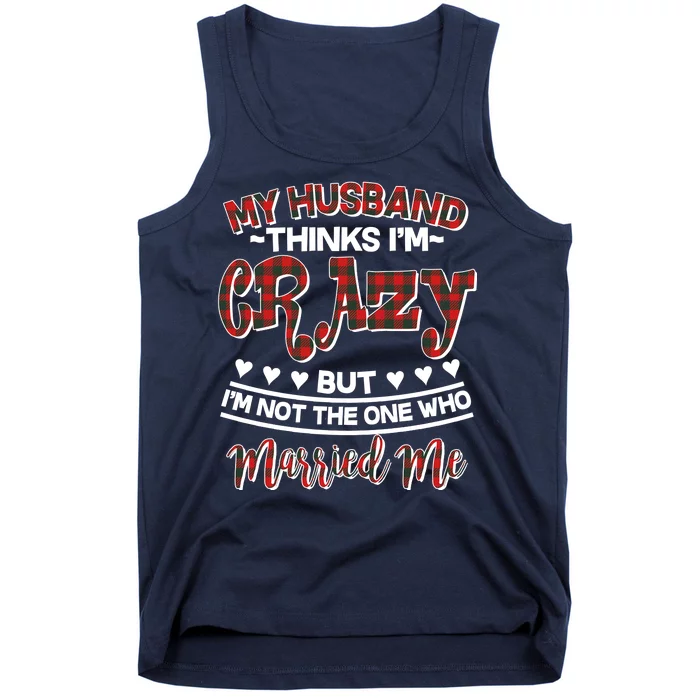 My Husband Thinks I'm Crazy Not The One Who Married Me Tank Top